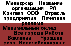 Менеджер › Название организации ­ РА Контакт, ООО › Отрасль предприятия ­ Печатная реклама › Минимальный оклад ­ 20 000 - Все города Работа » Вакансии   . Чувашия респ.,Новочебоксарск г.